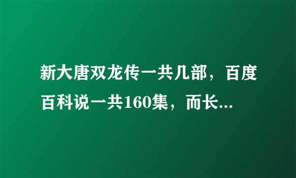 新大唐双龙传一共几部，百度百科说一共160集，而长生诀才36集，其他的是什么已经出来了吗？