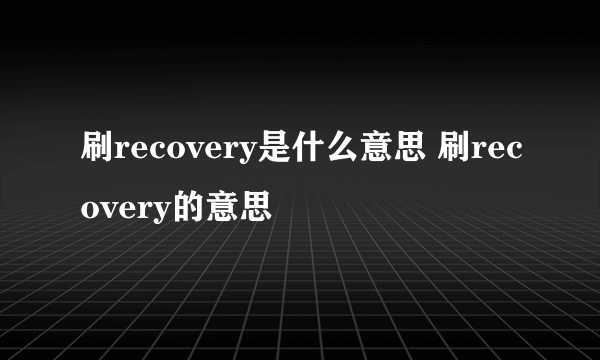 刷recovery是什么意思 刷recovery的意思