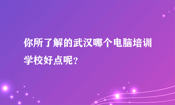 你所了解的武汉哪个电脑培训学校好点呢？