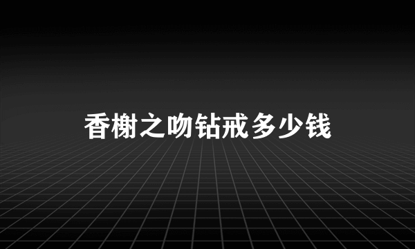 香榭之吻钻戒多少钱