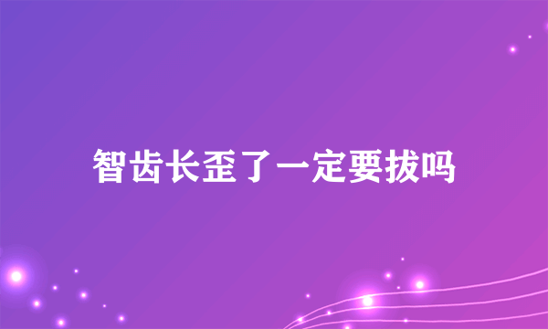 智齿长歪了一定要拔吗