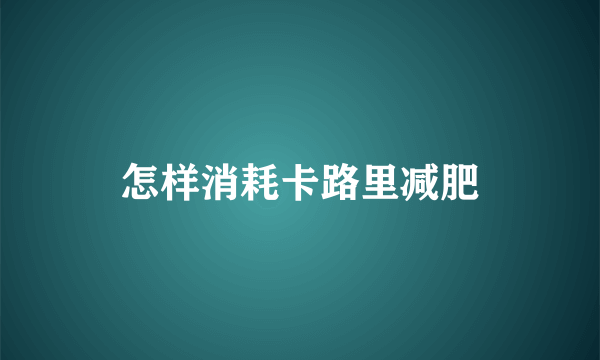 怎样消耗卡路里减肥