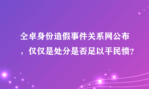 仝卓身份造假事件关系网公布，仅仅是处分是否足以平民愤？