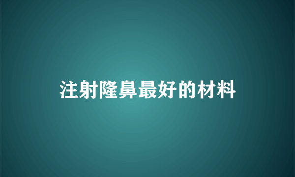 注射隆鼻最好的材料