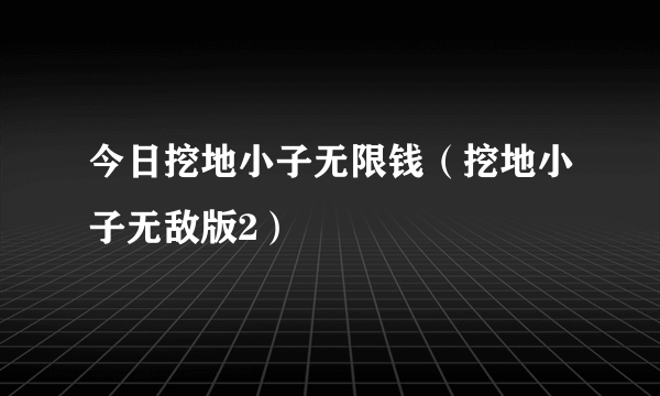 今日挖地小子无限钱（挖地小子无敌版2）