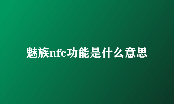 魅族nfc功能是什么意思