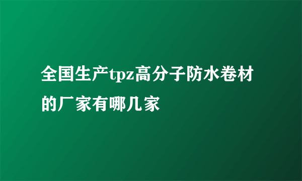 全国生产tpz高分子防水卷材的厂家有哪几家