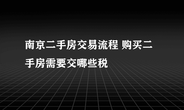 南京二手房交易流程 购买二手房需要交哪些税