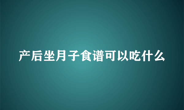 产后坐月子食谱可以吃什么