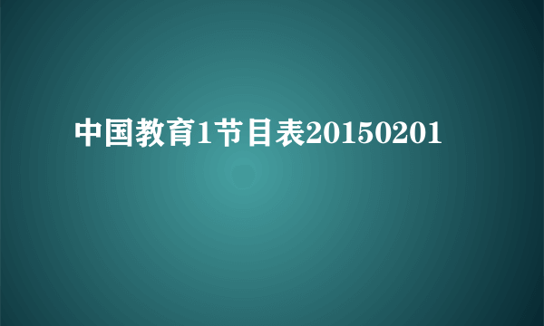 中国教育1节目表20150201