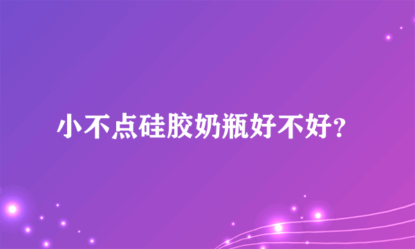 小不点硅胶奶瓶好不好？