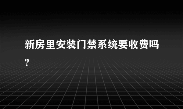 新房里安装门禁系统要收费吗?