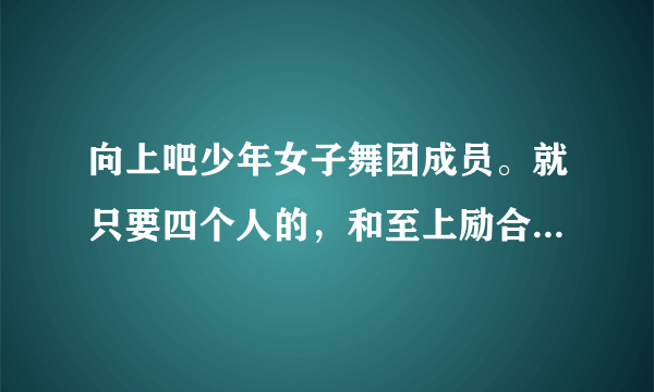 向上吧少年女子舞团成员。就只要四个人的，和至上励合合作那期的四个人。尤其是那个最高的