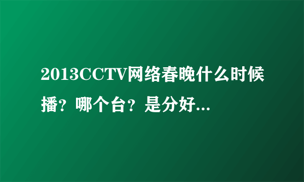 2013CCTV网络春晚什么时候播？哪个台？是分好多场吗？