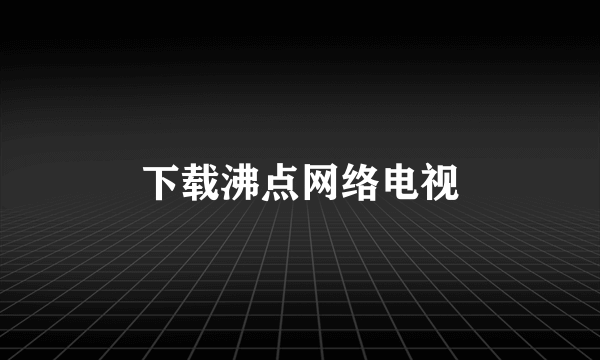 下载沸点网络电视