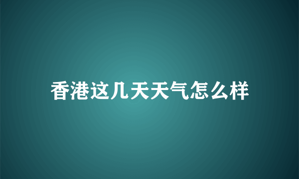 香港这几天天气怎么样