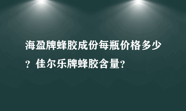 海盈牌蜂胶成份每瓶价格多少？佳尔乐牌蜂胶含量？