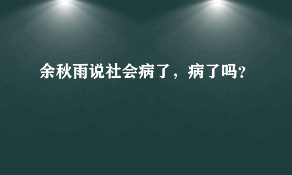 余秋雨说社会病了，病了吗？