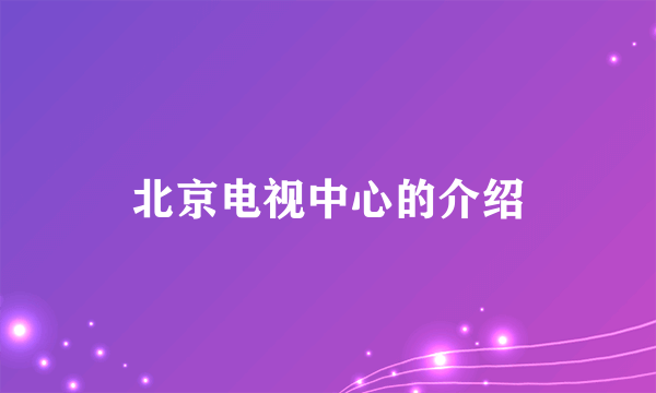 北京电视中心的介绍