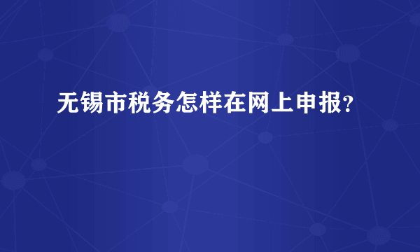 无锡市税务怎样在网上申报？