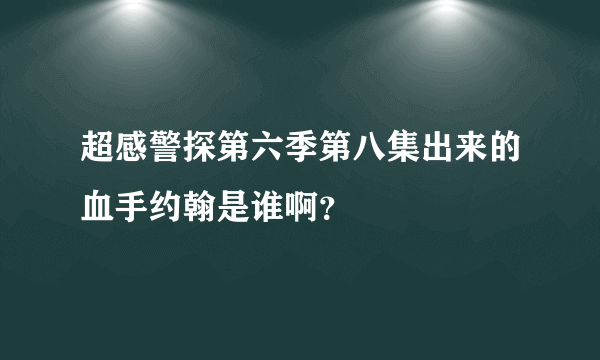 超感警探第六季第八集出来的血手约翰是谁啊？