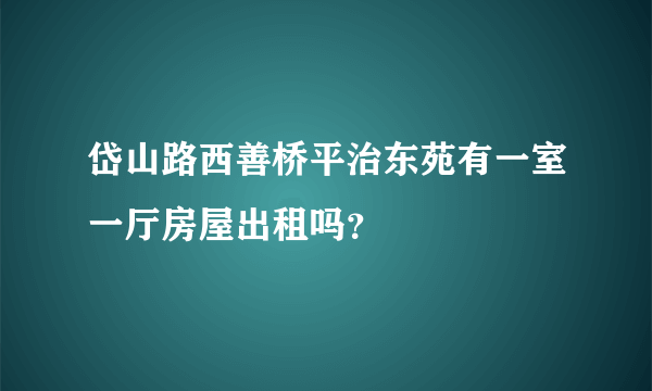 岱山路西善桥平治东苑有一室一厅房屋出租吗？