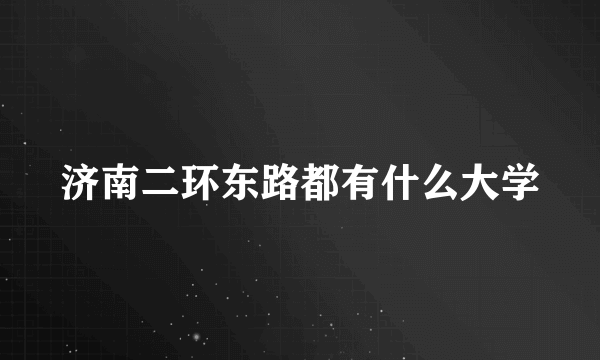 济南二环东路都有什么大学