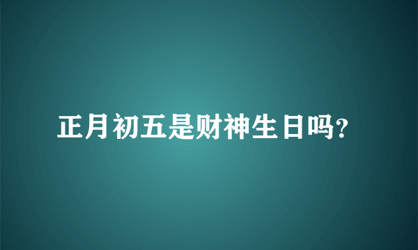 正月初五是财神生日吗？