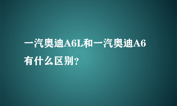 一汽奥迪A6L和一汽奥迪A6有什么区别？