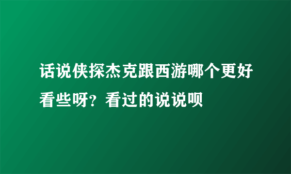 话说侠探杰克跟西游哪个更好看些呀？看过的说说呗