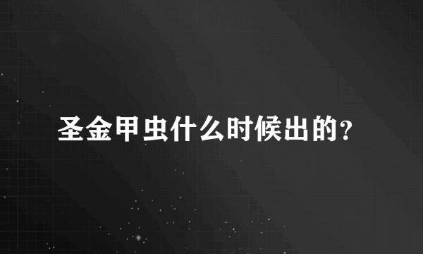 圣金甲虫什么时候出的？