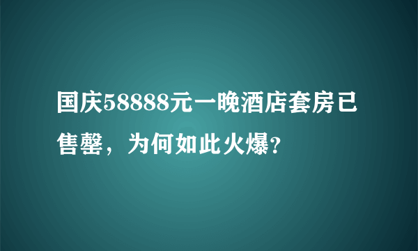 国庆58888元一晚酒店套房已售罄，为何如此火爆？