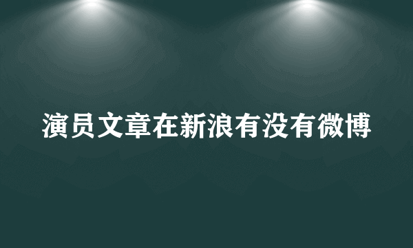 演员文章在新浪有没有微博