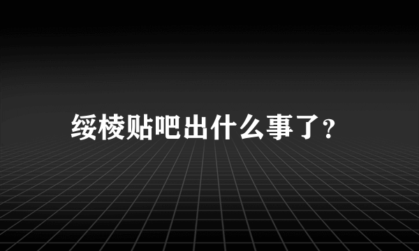 绥棱贴吧出什么事了？