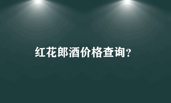 红花郎酒价格查询？