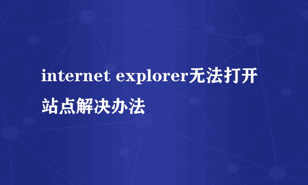 internet explorer无法打开站点解决办法