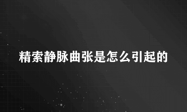 精索静脉曲张是怎么引起的