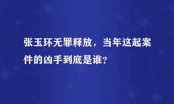 张玉环无罪释放，当年这起案件的凶手到底是谁？