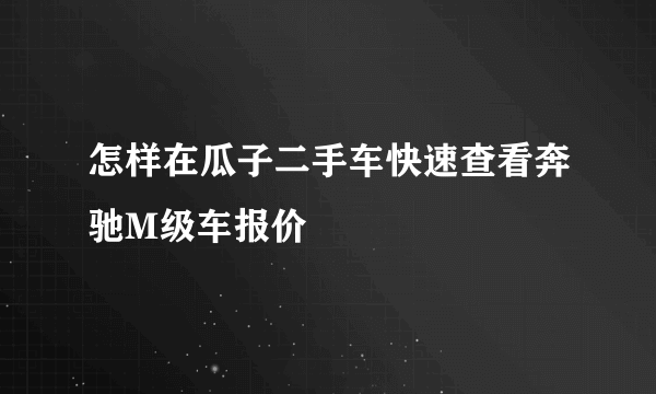 怎样在瓜子二手车快速查看奔驰M级车报价