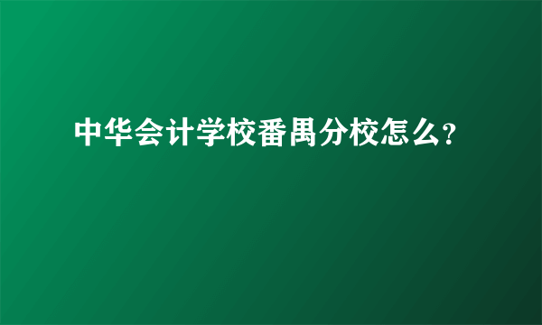 中华会计学校番禺分校怎么？