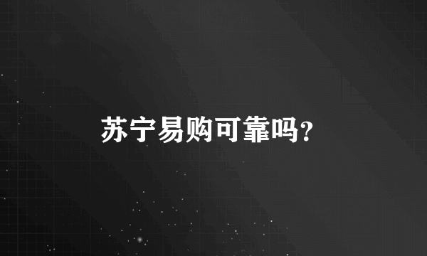 苏宁易购可靠吗？