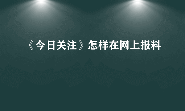 《今日关注》怎样在网上报料