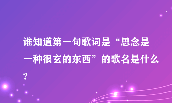 谁知道第一句歌词是“思念是一种很玄的东西”的歌名是什么?