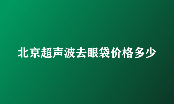 北京超声波去眼袋价格多少