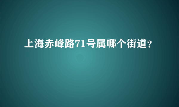 上海赤峰路71号属哪个街道？