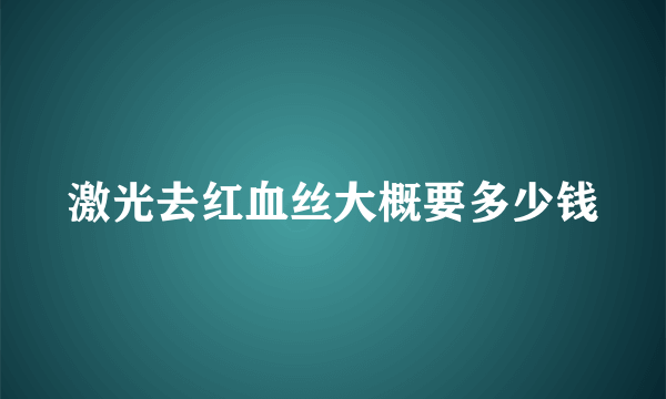 激光去红血丝大概要多少钱