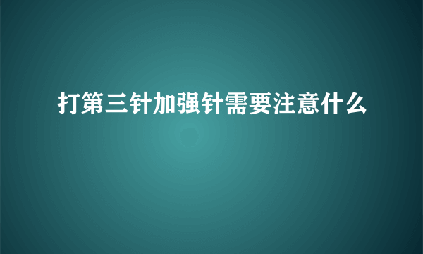 打第三针加强针需要注意什么