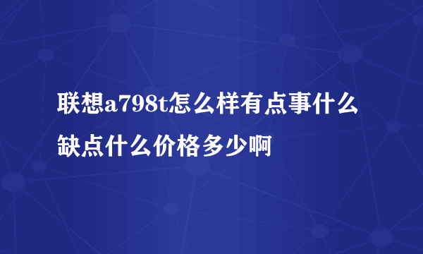 联想a798t怎么样有点事什么缺点什么价格多少啊