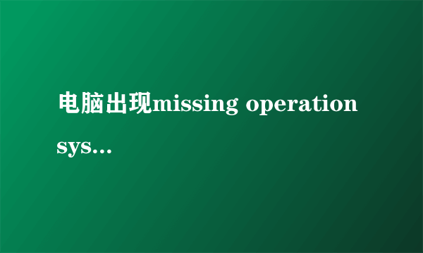 电脑出现missing operation system怎么进入pe模式