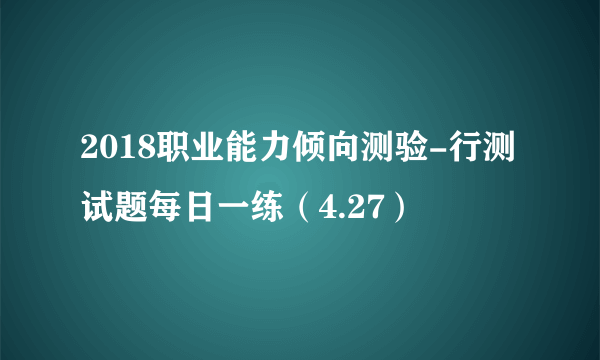 2018职业能力倾向测验-行测试题每日一练（4.27）